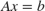 $Ax=b$