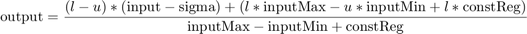 $$\mathrm{output}=\frac{\left(l-u\right)*\left(\mathrm{input}-\mathrm{sigma}\right)+\left(l*\mathrm{inputMax}-u*\mathrm{inputMin}+l*\mathrm{constReg}\right)}{\mathrm{inputMax}-\mathrm{inputMin}+\mathrm{constReg}}$$