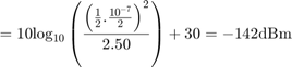 $${\rm{ }} = {\rm{ }}10{\log _{10}}\left( {{{{{\left( {{1 \over 2}.{{{{10}^{ - 7}}} \over 2}} \right)}^2}} \over {2.50}}} \right) + 30 = - 142{\rm{ dBm}}$$