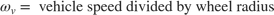 $$\omega_v = \mbox{ vehicle speed divided by wheel radius}$$