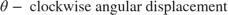 $$ \theta - \mbox{ clockwise angular displacement } $$