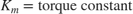 $$K_m = \mbox{torque constant}$$