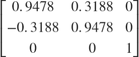 $\left\lbrack \begin{array}{ccc}0\ldotp 9478 & 0\ldotp 3188 & 0\\-0\ldotp 3188 & 0\ldotp 9478 & 0\\0 & 0 & 1\end{array}\right\rbrack$