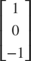 $\left[ \begin{array}{c} {1}\\{0}\\{- 1} \end{array} \right]$